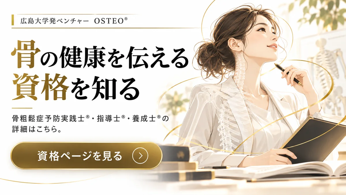 骨の健康を伝える資格を知る。骨粗鬆症予防実践士®・指導士®・養成士®の詳細はこちら。資格ページを見る